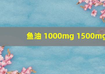 鱼油 1000mg 1500mg